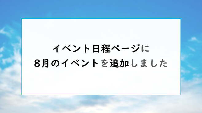 イベント日程ページに、8月分のイベントを追加しました